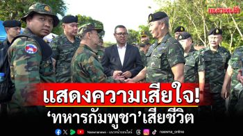 \'ผบ.ทบ.ไทย\'แสดงความเสียใจ\'ทหารกัมพูชา\'เสียชีวิต เหตุปะทะช่องบก ยันไม่รุกรานอธิปไตย