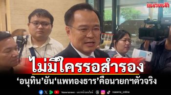 ไม่มีใครรอสำรอง! \'อนุทิน\'ยัน\'แพทองธาร\'คือนายกฯตัวจริง