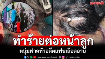 ทำร้ายต่อหน้าลูก! หนุ่มฟาดหัวอดีตแฟนเลือดอาบ เข้ามาเก็บเสื้อผ้าหลังเลิกรา