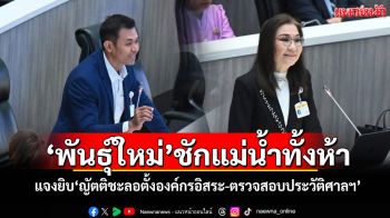‘พันธุ์ใหม่’ชักแม่น้ำทั้งห้า! แจงยิบ‘ญัตติชะลอตั้งองค์กรอิสระ-ตรวจสอบประวัติศาลฯ’
