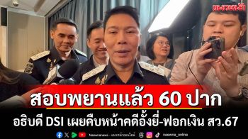สอบพยานแล้ว 60 ปาก! อธิบดี DSI เผยคืบหน้าคดีอั้งยี่-ฟอกเงิน สว.67