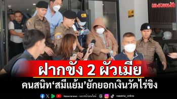 ​ตร.หิ้วฝากขัง 2 ผัวเมียคนสนิท\'สมีแย้ม\'ยักยอกเงินวัดไร่ขิง