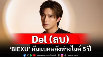 Music World : ‘BIEXU’ ลุยงานเพลงหลังห่างไมค์ 5 ปี ส่งซิงเกิลใหม่ ‘Del (ลบ)’ พร้อมปล่อยอีพีอัลบั้มปลายปีนี้