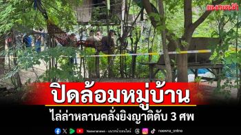 ล่าระทึก! หลานคลั่งยิงญาติดับ 3 ศพ ตำรวจสุพรรณฯระดมกำลังปิดล้อมหมู่บ้านเข้ม