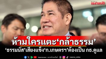 ห้ามใครแตะ‘กล้าธรรม’ ‘ธรรมนัส’เสียงแข็ง‘ก.เกษตรฯ’ต้องเป็น กธ.ดูแล