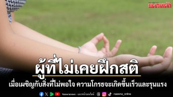 ผู้ที่ไม่เคยฝึกสติ เมื่อเผชิญกับสิ่งที่ไม่พอใจ ความรู้สึกโกรธจะเกิดขึ้นอย่างรวดเร็วและรุนแรง