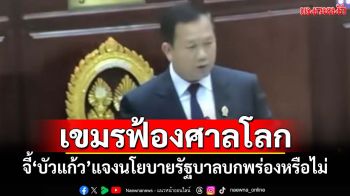 เขมรฟ้องศาลโลก! จี้‘บัวแก้ว’แจงนโยบายรัฐบาลบกพร่องหรือไม่