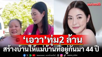 \'เอวา\' ทุ่มเงิน2 ล้านสร้างบ้านให้แม่บ้านที่อยู่ด้วยกันมา44 ปีทำเอาคนรับน้ำตาซึม
