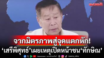 จากมิตรภาพ 50 ปี สู่จุดแตกหัก! ‘เสรีพิศุทธ์’เผยเหตุเปิดหน้าชน‘ทักษิณ’ เชื่อ 13 มิถุนานี้ไม่ไปศาลแน่