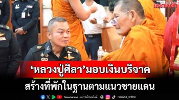 \'หลวงปู่ศิลา\'มอบเงินบริจาค ให้ \'มทภ.2\' สร้างที่พักในฐานตามแนวชายแดน