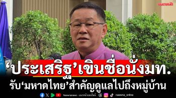 \'ประเสริฐ\'รับ\'มหาดไทย\' เป็นกระทรวงสำคัญ ดูแลไปถึงหมู่บ้าน เขินมึชื่อนั่ง มท.1