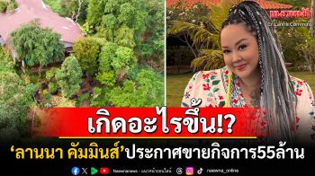 เกิดอะไรขึ้น?! นักร้องดัง\'ลานนา คัมมินส์\'ประกาศขายกิจการ55ล้านบาท ชาวเน็ตแห่คอมเมนต์ใจหาย