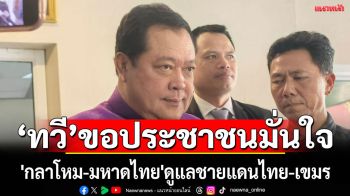 \'ทวี\'ย้ำหน้าที่ดูแลชายแดนไทย-กัมพูชา เป็นของ\'กลาโหม-มหาดไทย\'ขอประชาชนมั่นใจ