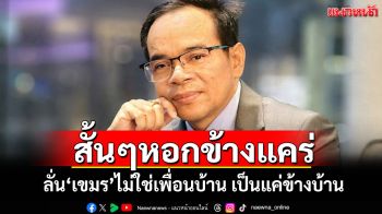 สั้นๆหอกข้างแคร่ \'ทนายเกิดผล\'ลั่น\'เขมร\'ไม่ใช่เพื่อนบ้าน เป็นแค่ข้างบ้าน
