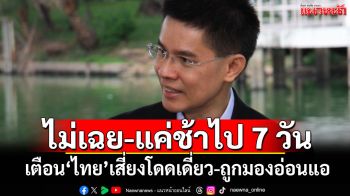 รบ.ไม่เฉย-แค่ช้าไป 7 วัน! ‘ดร.ปณิธาน’เตือน‘ไทย’ เสี่ยงโดดเดี่ยว-ถูกมองอ่อนแอเวทีโลก