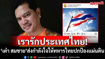 เรารักประเทศไทย! \'เต๋า สมชาย\'ส่งกำลังใจให้ทหารไทยปกป้องแผ่นดิน