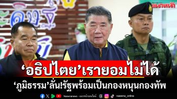 \'อธิปไตย\'เรายอมไม่ได้! \'ภูมิธรรม\'ลั่น!รัฐพร้อมเป็นกองหนุนกองทัพ