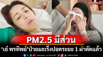 \'เอ๋ พรทิพย์\'ป่วยมะเร็งปอดระยะ 1 ผ่าตัดแล้ว แพทย์ชี้ PM2.5 มีส่วน