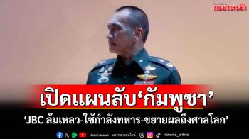 ‘ผู้พันเบิร์ด’เปิดแผนลับ‘กัมพูชา’ ‘JBC ล้มเหลว-ใช้กำลังทหาร-ขยายผลถึงศาลโลก’