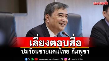 ​‘อภิสิทธิ์’เลี่ยงตอบสื่อ ปมร้อนชายแดนไทย-กัมพูชา