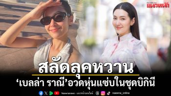 \'เบลล่า ราณี\'สลัดลุคสาวหวาน อวดหุ่นแซ่บในชุดบิกินี