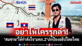 อย่าให้ใครรุกล้ำ! ‘อดีตสว.สมชาย’ให้กำลังใจ‘แม่ทัพภาค 2’ปกป้องอธิปไตยไทย