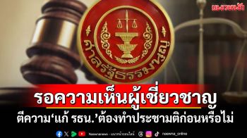 ศาลรธน.รอความเห็นพยานผู้เชี่ยวชาญ ปมสภาฯขอตีความแก้รธน.ต้องทำประชามติก่อนหรือไม่