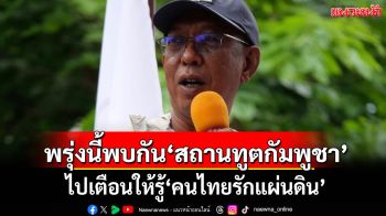 พรุ่งนี้พบกัน!!! \'นัสเซอร์\'นัดบุกสถานทูตกัมพูชา ไปเตือนให้รู้\'คนไทยรักแผ่นดิน\'