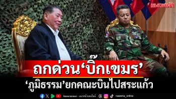 ‘ภูมิธรรม’ยกคณะบินด่วนไปสระแก้ว หารือ‘เตีย เซยฮา’แก้ข้อขัดข้องปัญหาชายแดนไทย-กัมพูชา