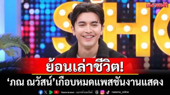 ย้อนเล่าชีวิต! \'ภณ ณวัสน์\'เคยเกือบหมดแพสชันงานแสดง