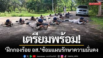 เตรียมพร้อม ‘ฝึกกองร้อย อส.9อำเภอ’ ซ้อมแผนรักษาความมั่นคงแนวชายแดน