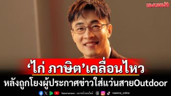 \'ไก่ ภาษิต\'เคลื่อนไหว หลังถูกโยงผู้ประกาศข่าวชายใส่แว่นสายOutdoor