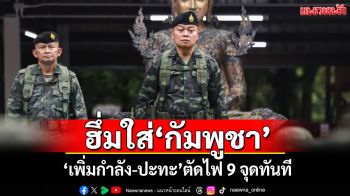 ‘​มทภ.2’ฮึ่มใส่‘กัมพูชา’ หาก‘เพิ่มกำลัง-ปะทะ’ตัดไฟ 9 จุดทันที