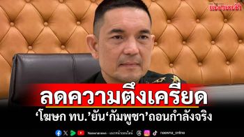 ลดความตึงเครียด! \'โฆษก ทบ.\'ยัน\'กัมพูชา\'ถอนกำลังจริง