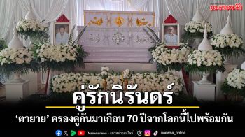 รักนิรันดร์! ตายายคู่รักแท้จากโลกนี้ไปพร้อมกัน หลังครองคู่กันมาเกือบ 70 ปี
