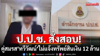 ป.ป.ช. สั่งสอบเชิงลึก คู่สมรส \'ทวีวัฒน์ เส้งแก้ว\' ไม่พบแจ้งเงิน 12 ล้านในบัญชีทรัพย์สิน
