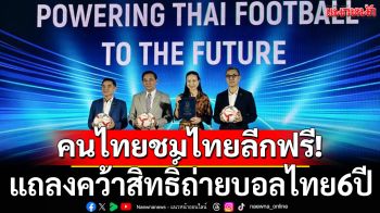 คนไทยชมไทยลีกฟรี!\'AIS-JAS-Gulf\'แถลงคว้าสิทธิ์ถ่ายบอลไทย6ปี