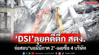 \'DSI\'ลุยคดีตึก สตง. จ่อสอบ\'นอมินีภาค 2\'-เผยชื่อ 4 บริษัท
