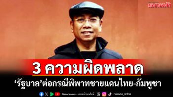 3 ความผิดพลาด! \'รัฐบาล\'ต่อกรณีพิพาทชายแดนไทย-กัมพูชา
