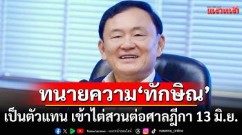 ทนายความ\'ทักษิณ\'ยันเป็นตัวแทน เข้าไต่สวนต่อศาลฎีกา 13 มิ.ย. นี้