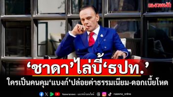 ตอบหน่อยจะได้หายโง่! ‘ชาดา’ไล่บี้‘ธปท.’ ใครเป็นคนคุม‘แบงก์’ปล่อยค่าธรรมเนียม-ดอกเบี้ยโหด