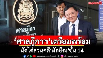 ‘ศาลฎีกาฯ’เตรียมพร้อม นัดไต่สวนคดี‘ทักษิณ’ชั้น 14