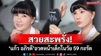 สวยสะพรั่ง! \'แก้ว อภิรดี\'อวดหน้าเด็กในวัย 59 ปี หลังศัลยกรรม 34 วัน