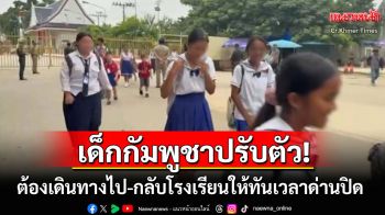 สื่อกัมพูชาตีข่าว! \'เด็กนักเรียน\'กำลังอยู่ในช่วงปรับตัว หลังปรับเวลาเปิด-ปิดด่านชายแดน