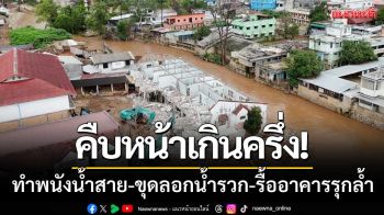 ฉลุย! ‘ทำพนังน้ำสาย-ขุดลอกน้ำรวก’ คืบหน้าเกินครึ่ง-รื้ออาคารรุกล้ำแล้ว