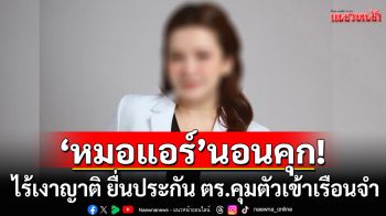 \'หมอแอร์\'นอนคุก! ไร้เงาญาติ ยื่นประกัน ตร.คุมตัวเข้าเรือนจำ โทษสูง-กลัวหลบหนี