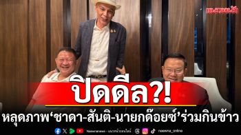 หลุดภาพ ‘ชาดา-สันติ-นายกด๊อยซ์’ ร่วมกินข้าว หลังสะพัด ขน ‘6 สส.มะขามหวาน’ ซบภูมิใจไทย