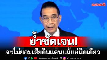 \'รมว.ต่างประเทศ\'ชี้ปัญหาไทย-กัมพูชา เน้นเจรจาทวิภาคี ลั่นจะไม่ยอมเสียดินแดนแม้แต่นิดเดียว