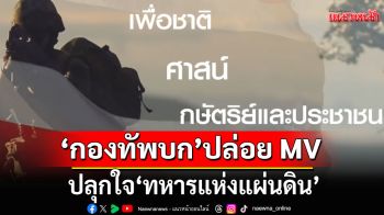 \'กองทัพบก\'ปล่อย MV ปลุกใจ\'ทหารแห่งแผ่นดิน\' เพื่อชาติ ศาสน์ กษัตริย์และประชาชน