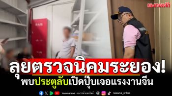 ลุยตรวจนิคมระยอง! พบประตูลับหลังตู้เอกสาร เปิดปุ๊บเจอแรงงานจีนหลบกันเงียบ